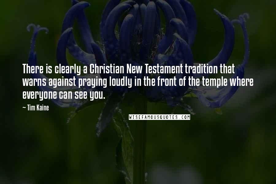 Tim Kaine Quotes: There is clearly a Christian New Testament tradition that warns against praying loudly in the front of the temple where everyone can see you.