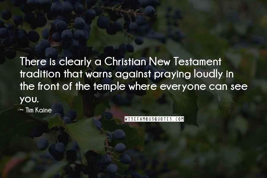 Tim Kaine Quotes: There is clearly a Christian New Testament tradition that warns against praying loudly in the front of the temple where everyone can see you.