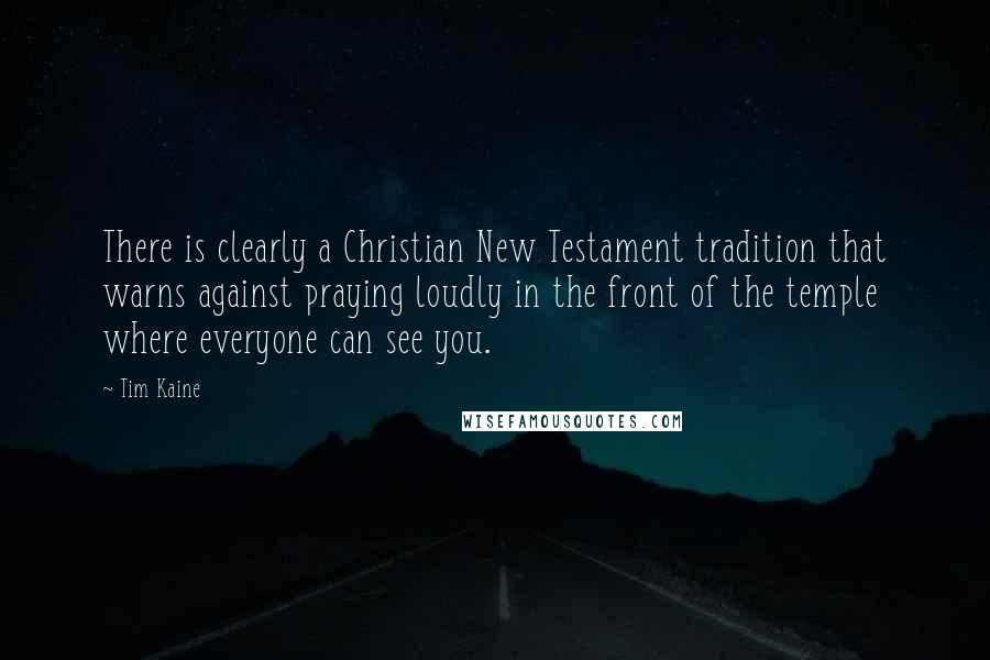 Tim Kaine Quotes: There is clearly a Christian New Testament tradition that warns against praying loudly in the front of the temple where everyone can see you.