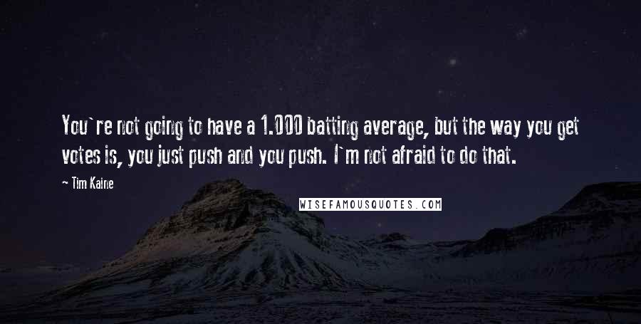 Tim Kaine Quotes: You're not going to have a 1.000 batting average, but the way you get votes is, you just push and you push. I'm not afraid to do that.