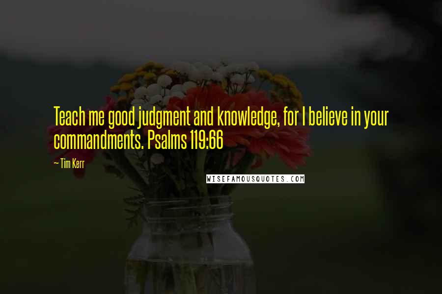 Tim Kerr Quotes: Teach me good judgment and knowledge, for I believe in your commandments. Psalms 119:66