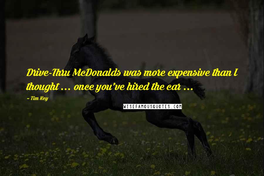 Tim Key Quotes: Drive-Thru McDonalds was more expensive than I thought ... once you've hired the car ...