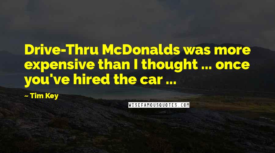 Tim Key Quotes: Drive-Thru McDonalds was more expensive than I thought ... once you've hired the car ...