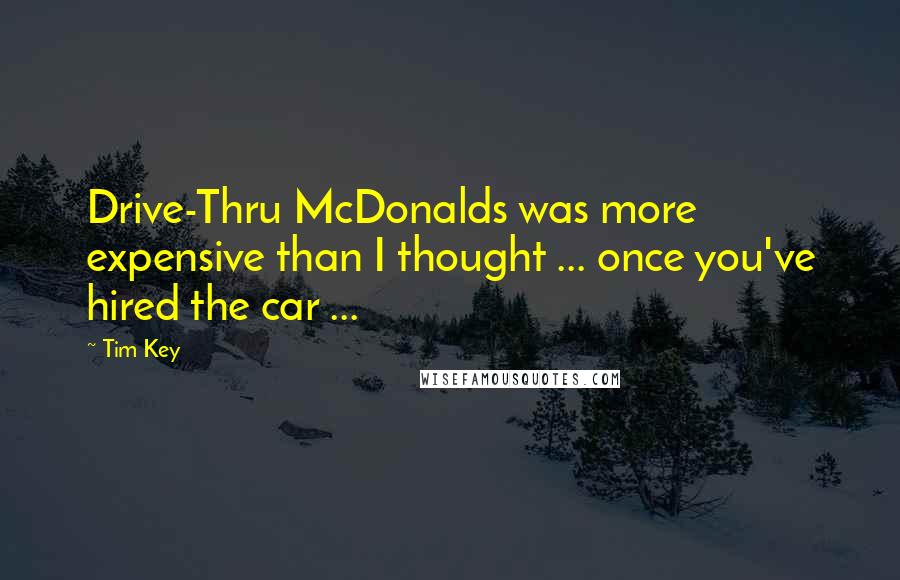 Tim Key Quotes: Drive-Thru McDonalds was more expensive than I thought ... once you've hired the car ...