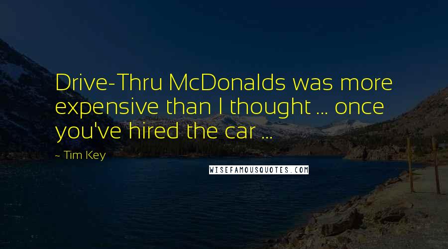 Tim Key Quotes: Drive-Thru McDonalds was more expensive than I thought ... once you've hired the car ...