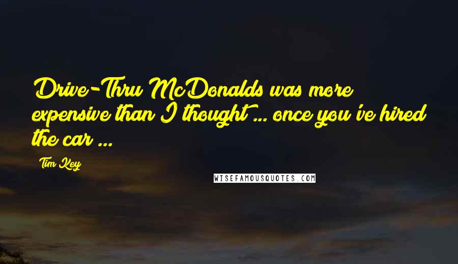 Tim Key Quotes: Drive-Thru McDonalds was more expensive than I thought ... once you've hired the car ...