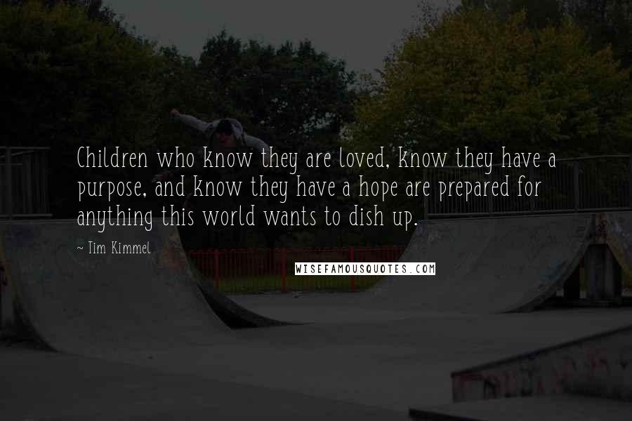 Tim Kimmel Quotes: Children who know they are loved, know they have a purpose, and know they have a hope are prepared for anything this world wants to dish up.