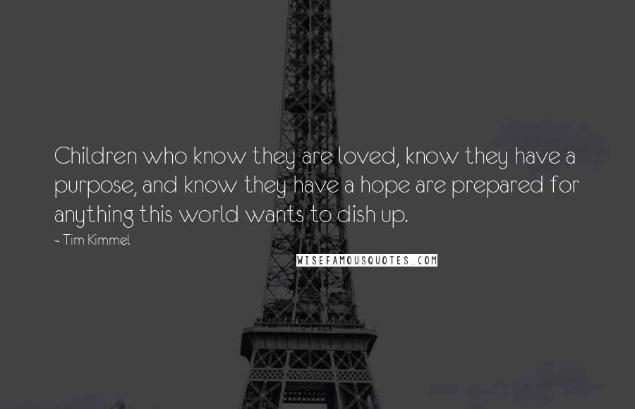 Tim Kimmel Quotes: Children who know they are loved, know they have a purpose, and know they have a hope are prepared for anything this world wants to dish up.