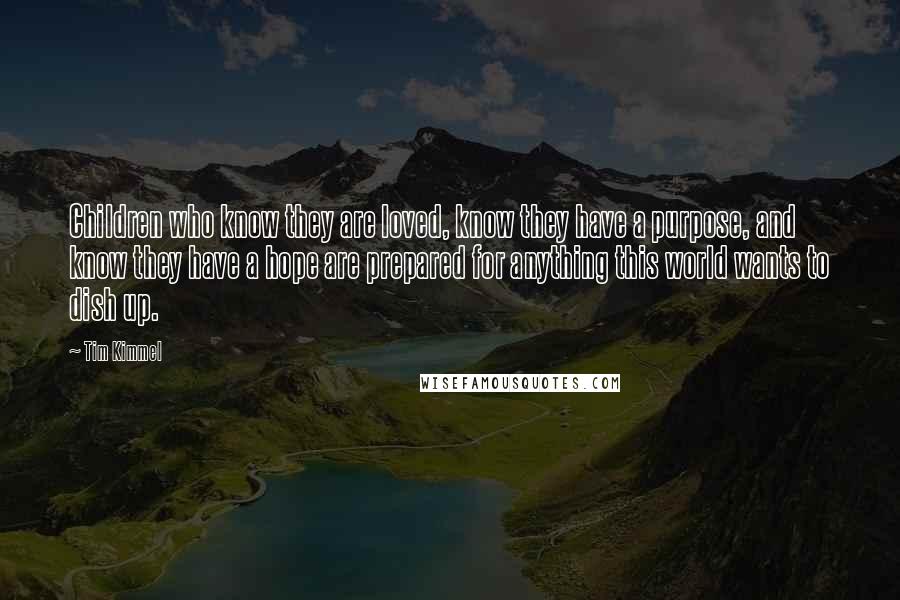 Tim Kimmel Quotes: Children who know they are loved, know they have a purpose, and know they have a hope are prepared for anything this world wants to dish up.