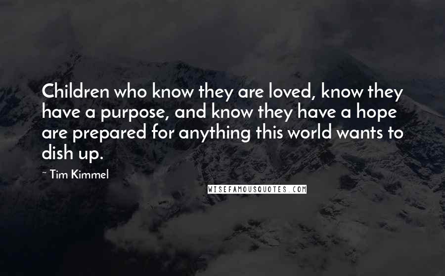 Tim Kimmel Quotes: Children who know they are loved, know they have a purpose, and know they have a hope are prepared for anything this world wants to dish up.