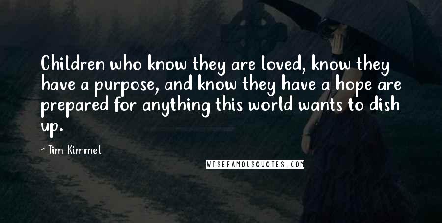 Tim Kimmel Quotes: Children who know they are loved, know they have a purpose, and know they have a hope are prepared for anything this world wants to dish up.