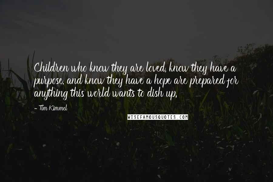 Tim Kimmel Quotes: Children who know they are loved, know they have a purpose, and know they have a hope are prepared for anything this world wants to dish up.