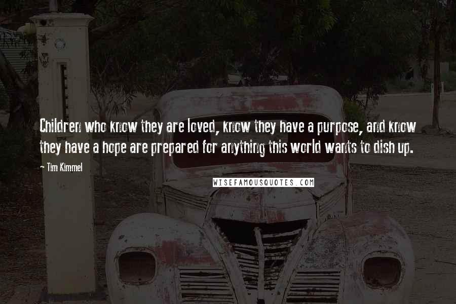 Tim Kimmel Quotes: Children who know they are loved, know they have a purpose, and know they have a hope are prepared for anything this world wants to dish up.