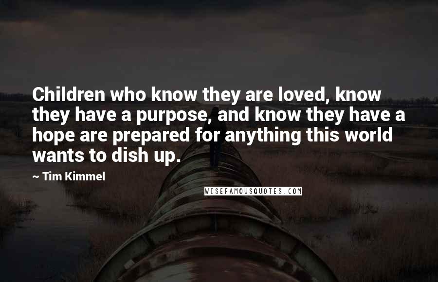 Tim Kimmel Quotes: Children who know they are loved, know they have a purpose, and know they have a hope are prepared for anything this world wants to dish up.