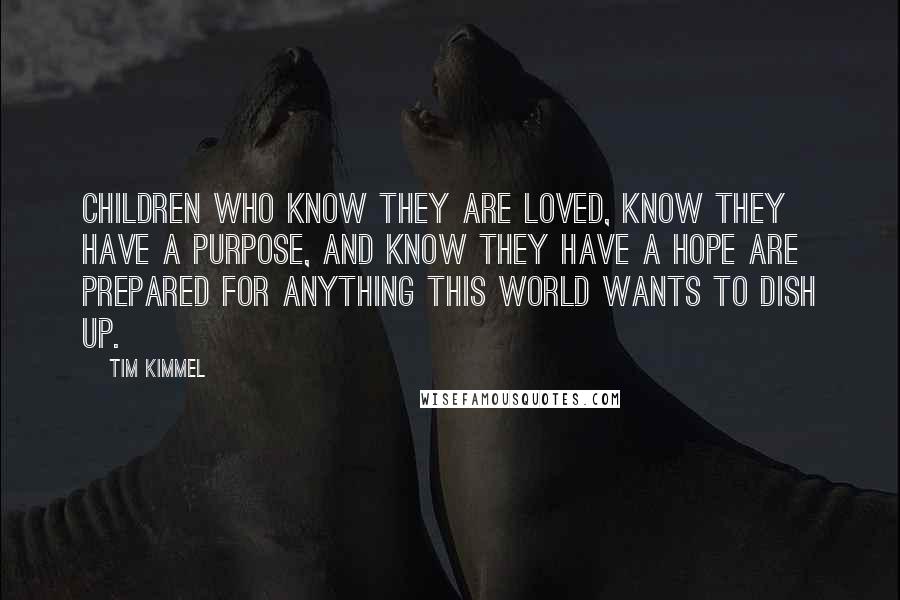 Tim Kimmel Quotes: Children who know they are loved, know they have a purpose, and know they have a hope are prepared for anything this world wants to dish up.