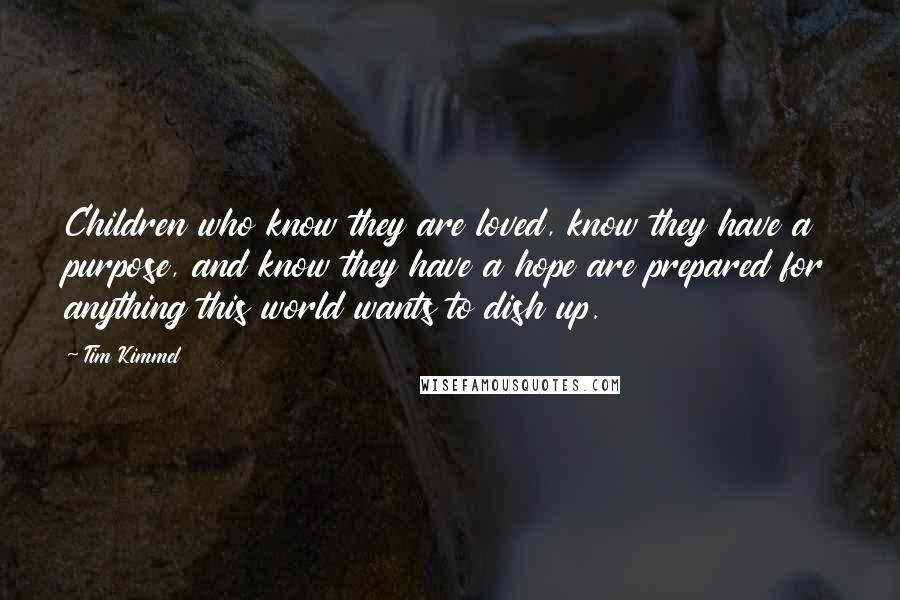 Tim Kimmel Quotes: Children who know they are loved, know they have a purpose, and know they have a hope are prepared for anything this world wants to dish up.