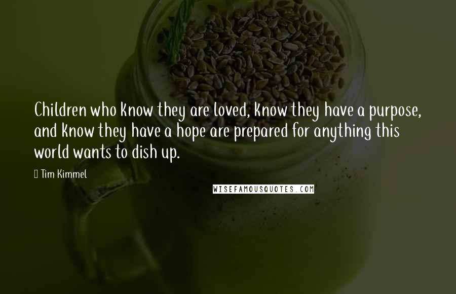 Tim Kimmel Quotes: Children who know they are loved, know they have a purpose, and know they have a hope are prepared for anything this world wants to dish up.