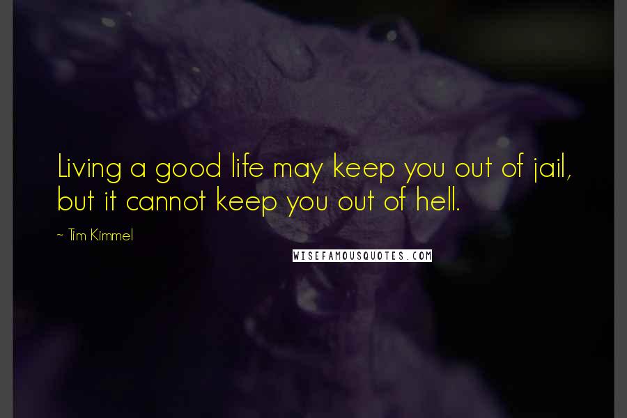 Tim Kimmel Quotes: Living a good life may keep you out of jail, but it cannot keep you out of hell.