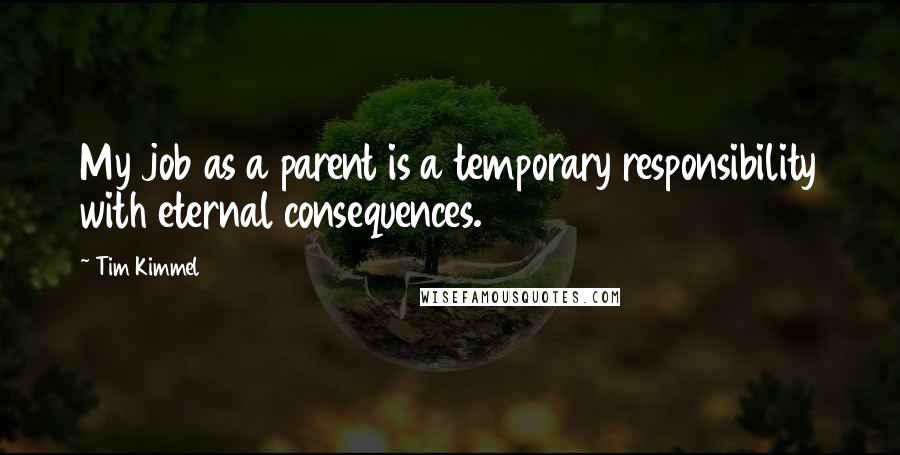 Tim Kimmel Quotes: My job as a parent is a temporary responsibility with eternal consequences.