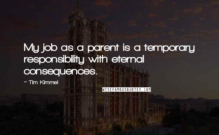 Tim Kimmel Quotes: My job as a parent is a temporary responsibility with eternal consequences.