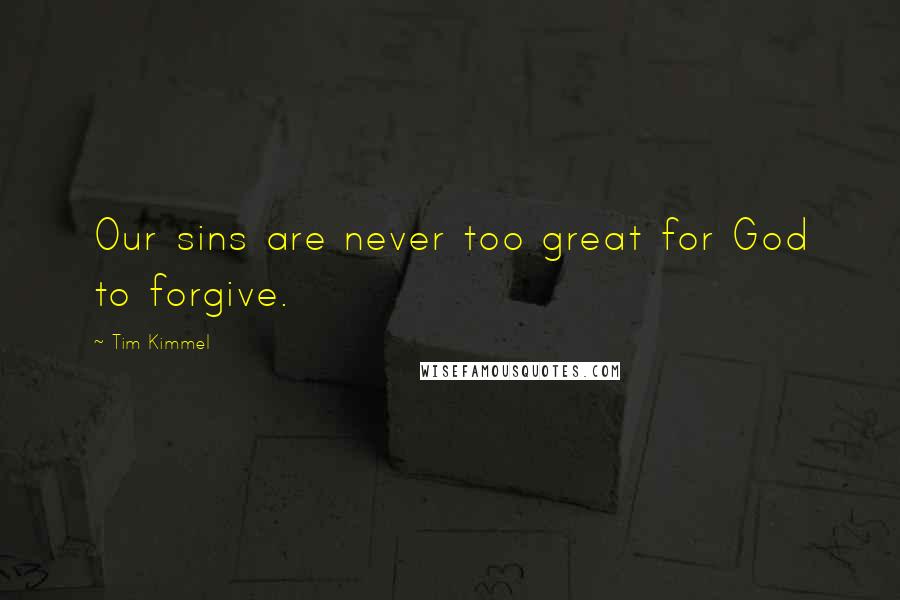 Tim Kimmel Quotes: Our sins are never too great for God to forgive.