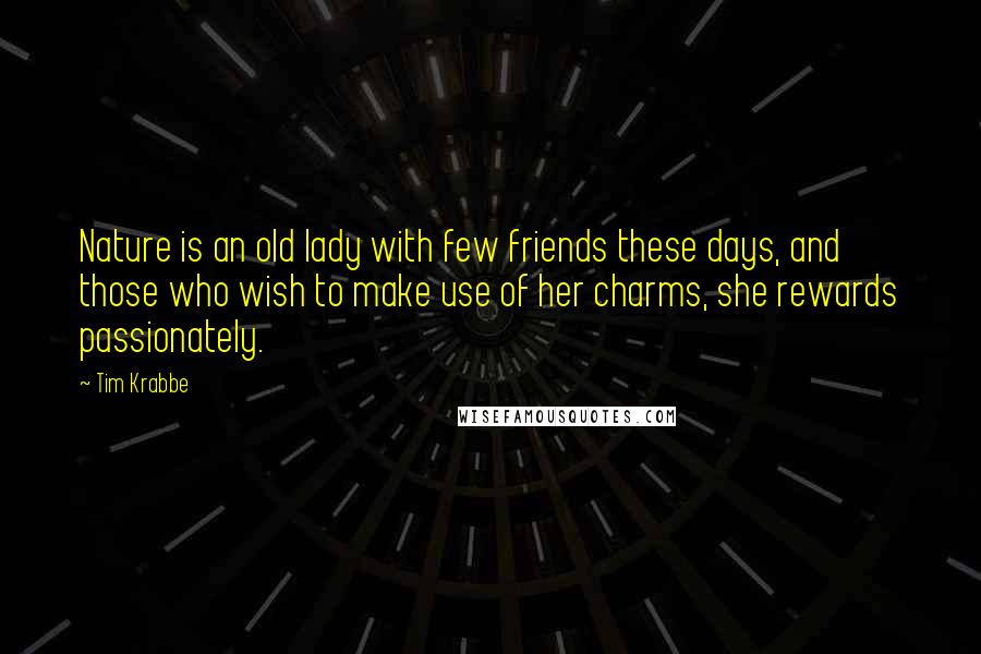 Tim Krabbe Quotes: Nature is an old lady with few friends these days, and those who wish to make use of her charms, she rewards passionately.