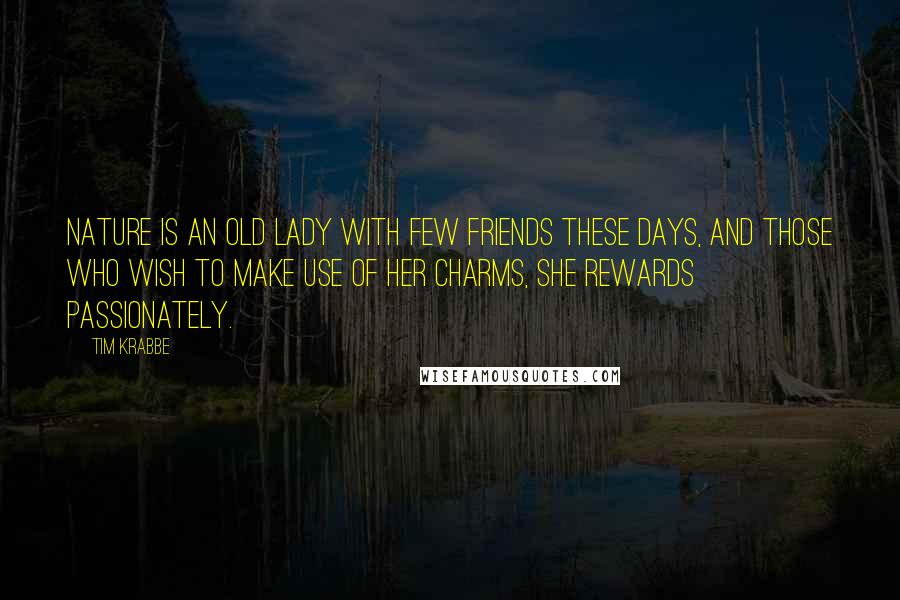 Tim Krabbe Quotes: Nature is an old lady with few friends these days, and those who wish to make use of her charms, she rewards passionately.