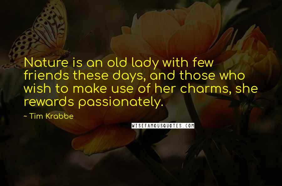 Tim Krabbe Quotes: Nature is an old lady with few friends these days, and those who wish to make use of her charms, she rewards passionately.