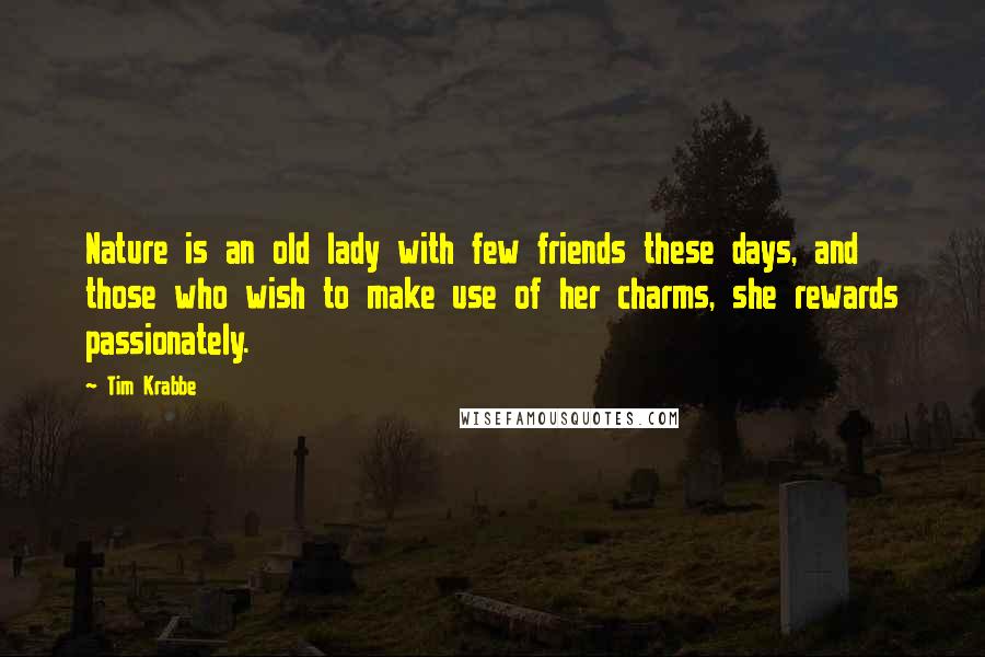 Tim Krabbe Quotes: Nature is an old lady with few friends these days, and those who wish to make use of her charms, she rewards passionately.
