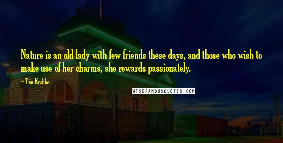 Tim Krabbe Quotes: Nature is an old lady with few friends these days, and those who wish to make use of her charms, she rewards passionately.