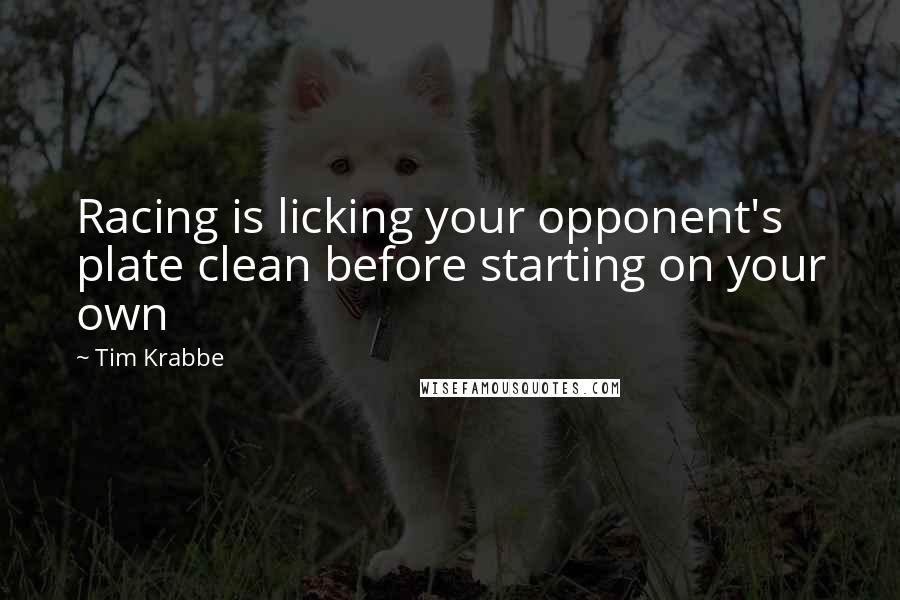 Tim Krabbe Quotes: Racing is licking your opponent's plate clean before starting on your own