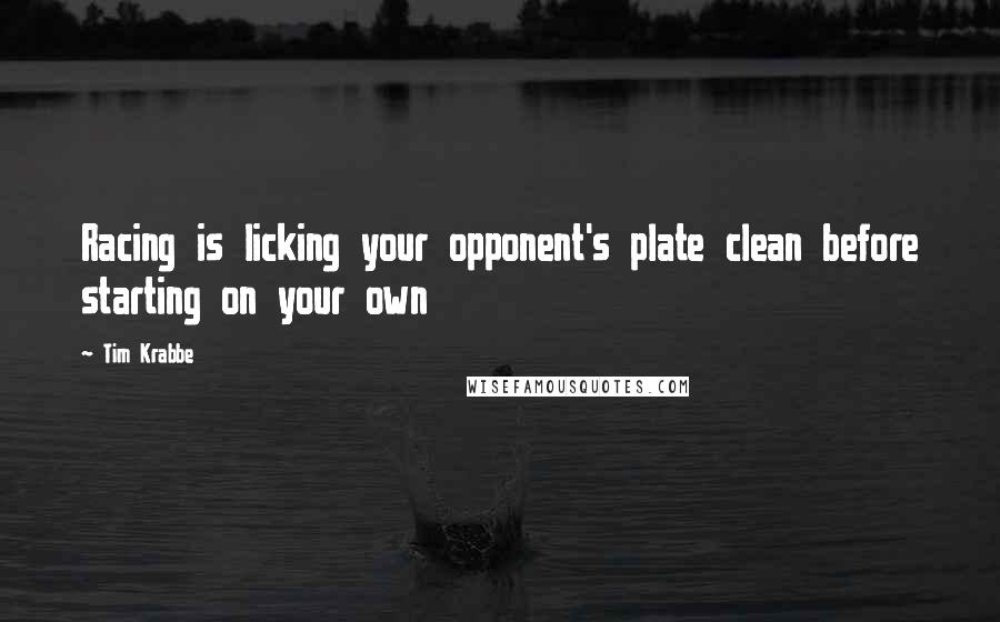 Tim Krabbe Quotes: Racing is licking your opponent's plate clean before starting on your own
