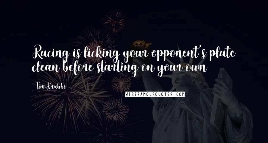 Tim Krabbe Quotes: Racing is licking your opponent's plate clean before starting on your own