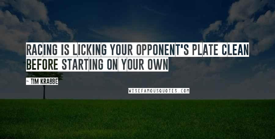 Tim Krabbe Quotes: Racing is licking your opponent's plate clean before starting on your own