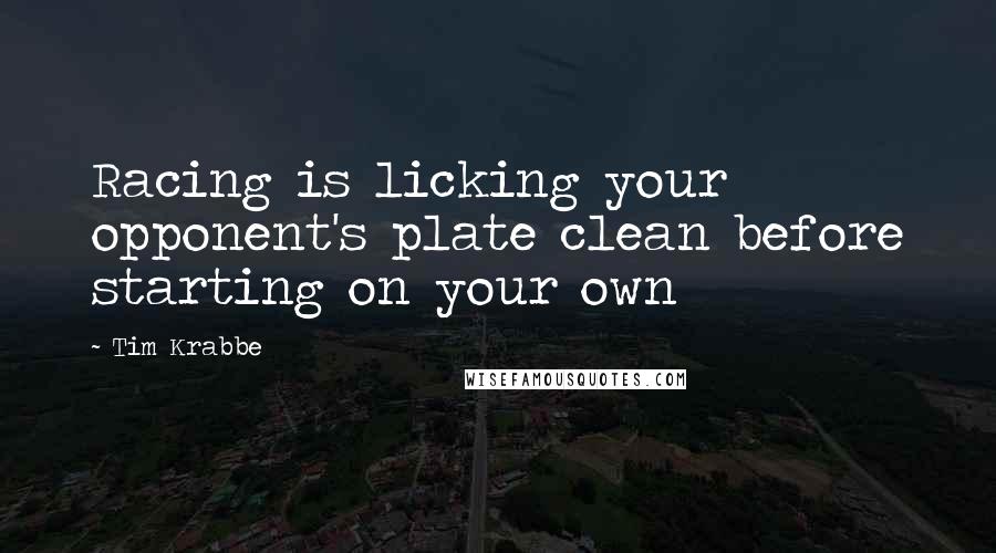 Tim Krabbe Quotes: Racing is licking your opponent's plate clean before starting on your own