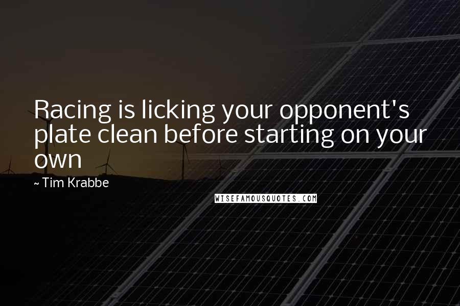 Tim Krabbe Quotes: Racing is licking your opponent's plate clean before starting on your own