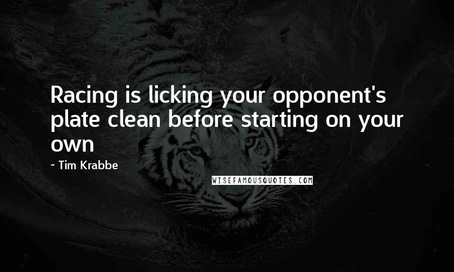 Tim Krabbe Quotes: Racing is licking your opponent's plate clean before starting on your own