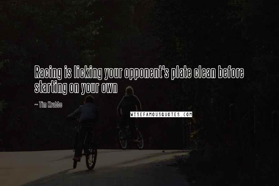 Tim Krabbe Quotes: Racing is licking your opponent's plate clean before starting on your own