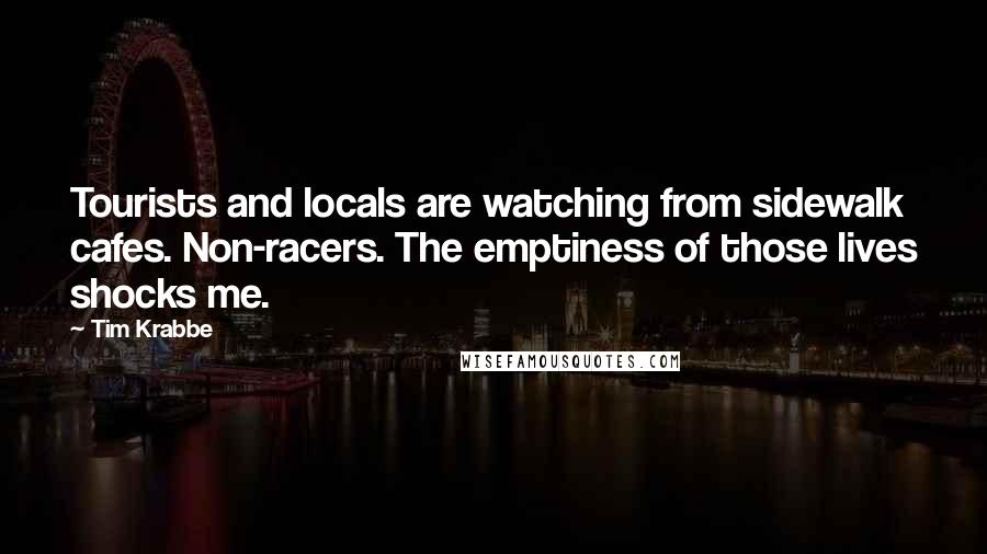Tim Krabbe Quotes: Tourists and locals are watching from sidewalk cafes. Non-racers. The emptiness of those lives shocks me.