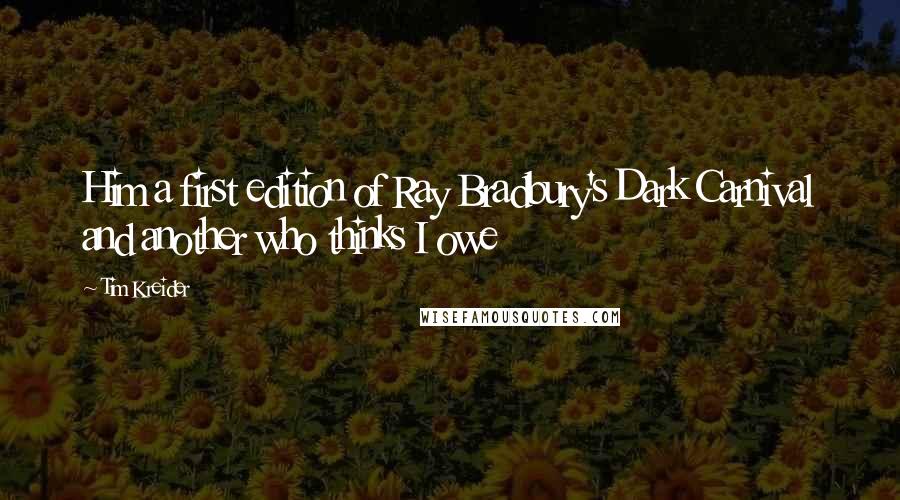 Tim Kreider Quotes: Him a first edition of Ray Bradbury's Dark Carnival and another who thinks I owe