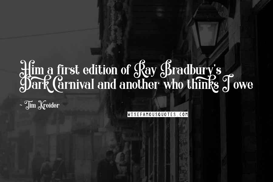 Tim Kreider Quotes: Him a first edition of Ray Bradbury's Dark Carnival and another who thinks I owe