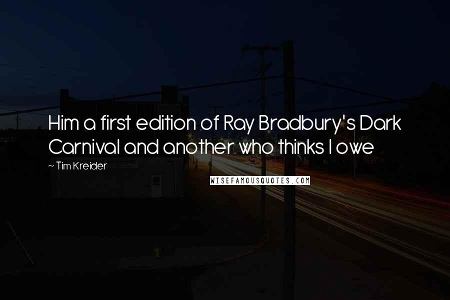 Tim Kreider Quotes: Him a first edition of Ray Bradbury's Dark Carnival and another who thinks I owe