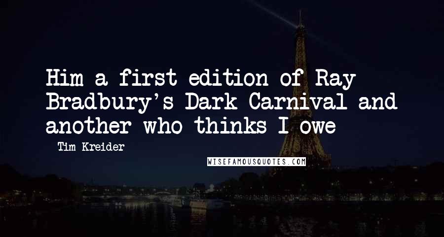 Tim Kreider Quotes: Him a first edition of Ray Bradbury's Dark Carnival and another who thinks I owe