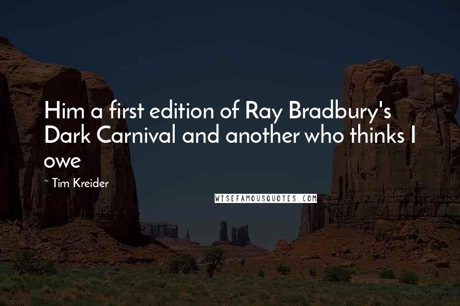 Tim Kreider Quotes: Him a first edition of Ray Bradbury's Dark Carnival and another who thinks I owe