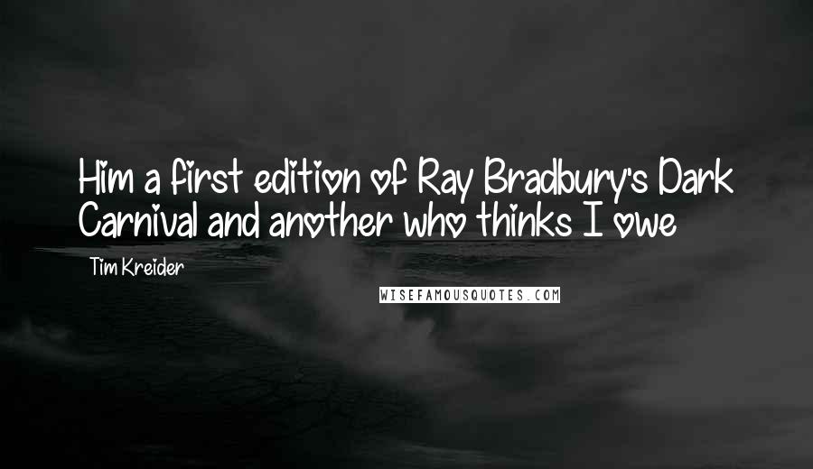 Tim Kreider Quotes: Him a first edition of Ray Bradbury's Dark Carnival and another who thinks I owe
