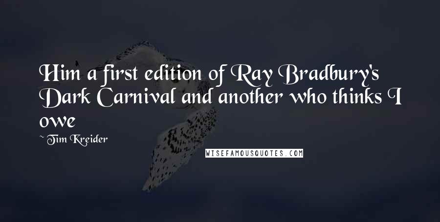 Tim Kreider Quotes: Him a first edition of Ray Bradbury's Dark Carnival and another who thinks I owe