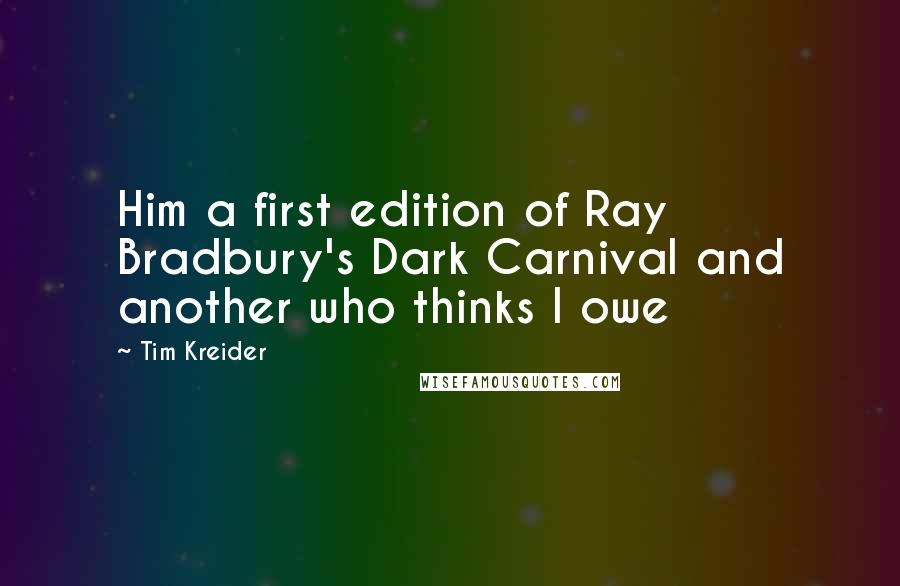 Tim Kreider Quotes: Him a first edition of Ray Bradbury's Dark Carnival and another who thinks I owe