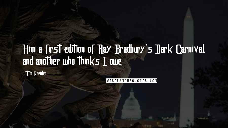 Tim Kreider Quotes: Him a first edition of Ray Bradbury's Dark Carnival and another who thinks I owe