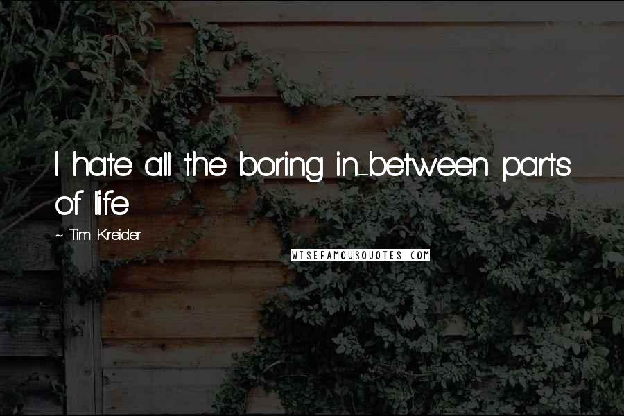 Tim Kreider Quotes: I hate all the boring in-between parts of life.