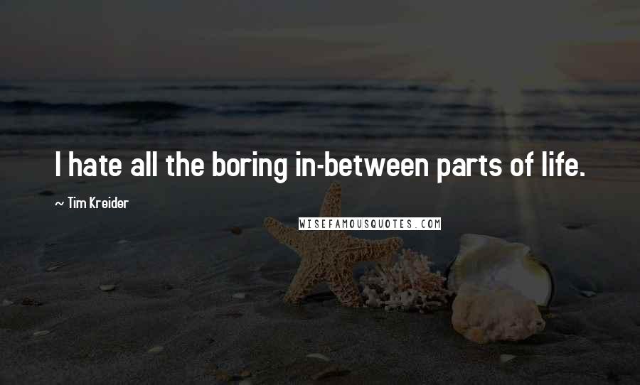Tim Kreider Quotes: I hate all the boring in-between parts of life.